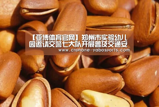 【亚博体育官网】郑州市实验幼儿园邀请交警七大队开展普及交通安全知识活动(图2) 亚博