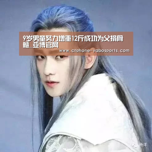 9岁男童努力增重12斤成功为父捐骨髓_亚博官网(图3) 亚博体育