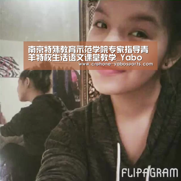 南京特殊教育示范学院专家指导青羊特校生活语文课堂教学_Yabo(图1) 亚博体育官网